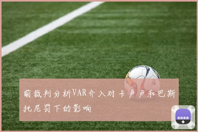 前裁判分析VAR介入对卡卢卢和巴斯托尼罚下的影响