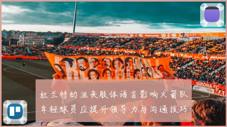 杜兰特的沮丧肢体语言影响火箭队年轻球员应提升领导力与沟通技巧