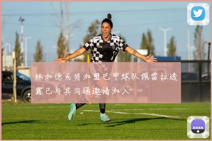 林加德或将加盟巴甲球队佩雷拉透露已与其沟通邀请加入