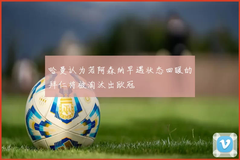 哈曼认为若阿森纳早遇状态回暖的拜仁将被淘汰出欧冠