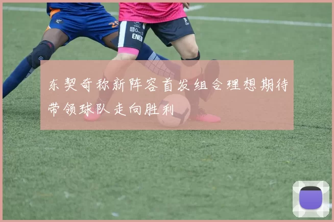 东契奇称新阵容首发组合理想期待带领球队走向胜利