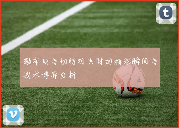 勒布朗与切特对决时的精彩瞬间与战术博弈分析
