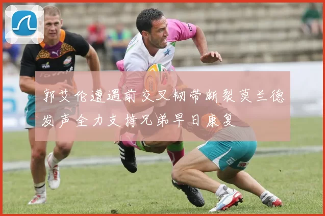 郭艾伦遭遇前交叉韧带断裂莫兰德发声全力支持兄弟早日康复